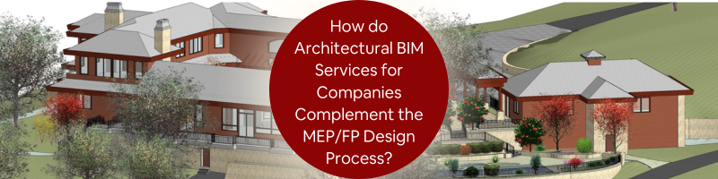 How do Architectural BIM Services for Companies Complement the MEP/FP Design Process?