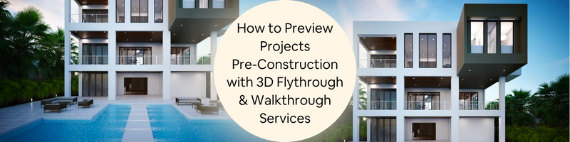 How to Preview Projects Pre-Construction with 3D Flythrough & Walkthrough Services