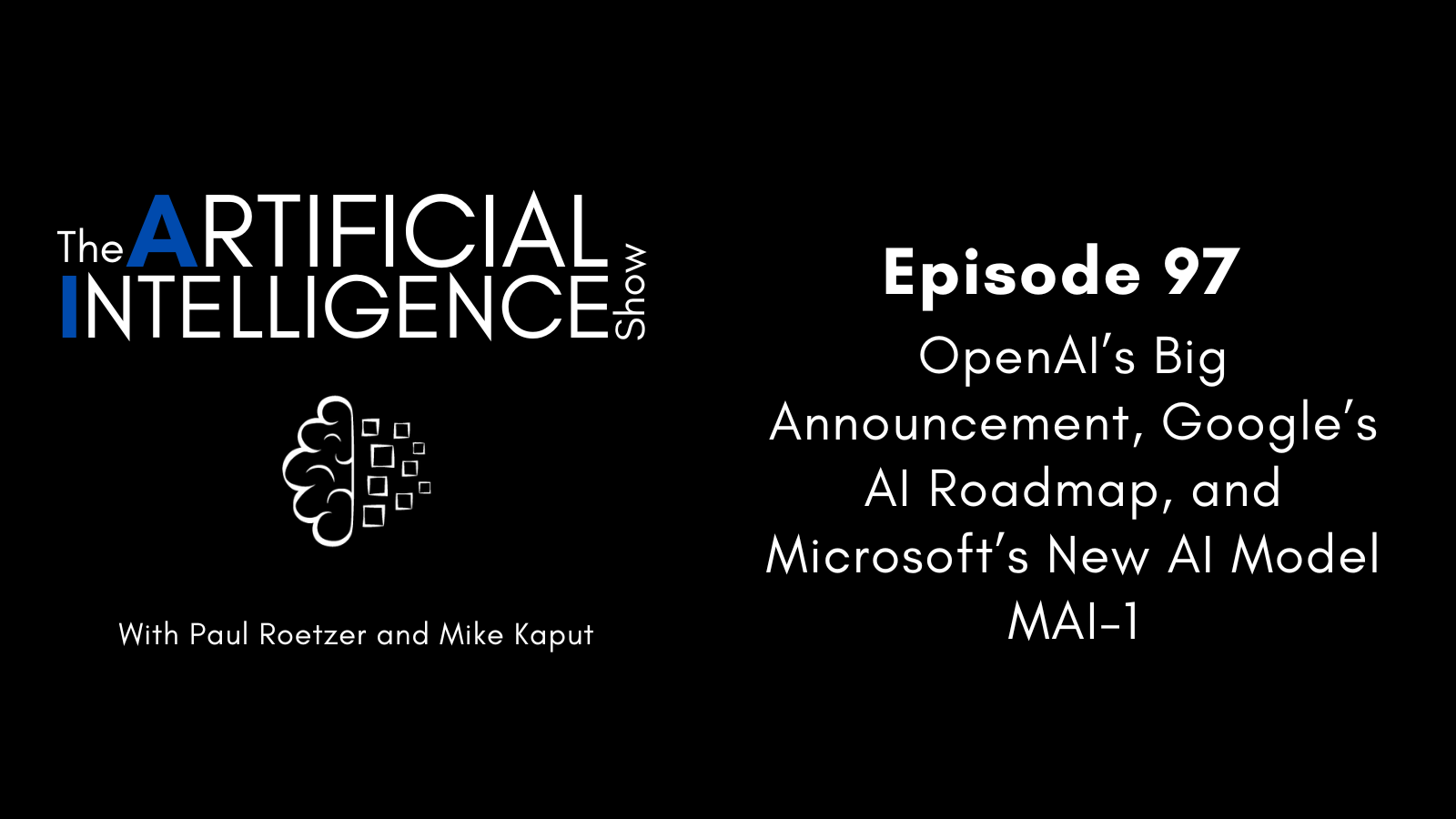 OpenAI’s Big Announcement, Google’s AI Roadmap, and Microsoft’s New AI Model MAI-1