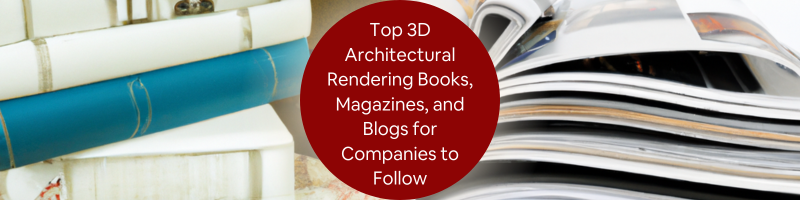 Top 3D Architectural Rendering Books, Magazines, and Blogs for Companies to Follow