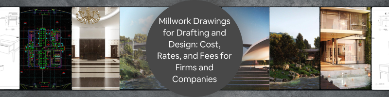 Millwork Drawings for Drafting and Design: Cost, Rates, and Fees for Firms and Companies