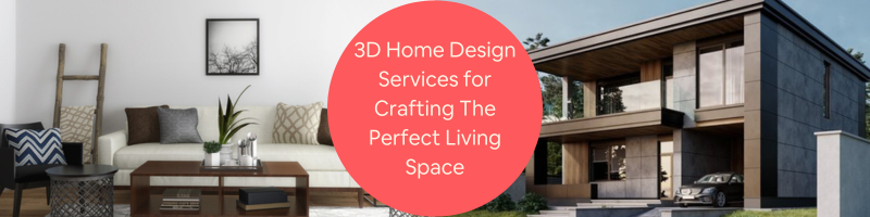 Strong Benefits of 3D Home Design Services for Crafting a Perfect Living Space