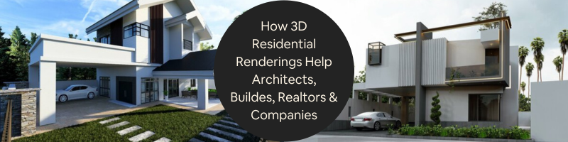 How Better 3D Residential Renderings Help Architects, Builders, Realtors, and Companies