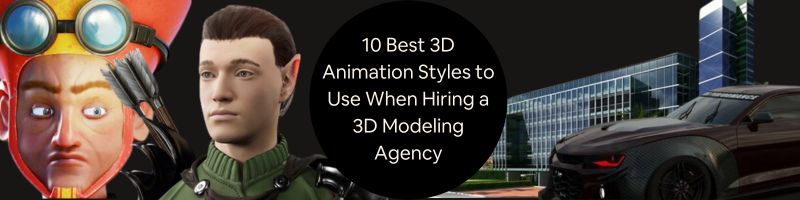 10 Best 3D Animation Styles to Use When Hiring a 3D Modeling Agency or Freelance Design Expert
