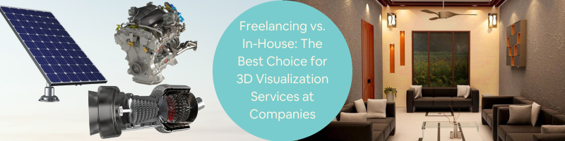Freelancing vs. In-House 3D Visualization Services: The Best Choice for Companies