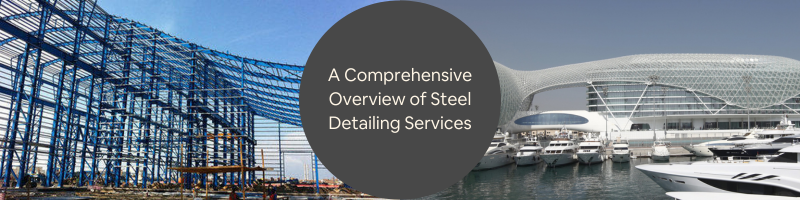 A Comprehensive Overview of Steel Detailing Services and Its Importance for Construction Companies
