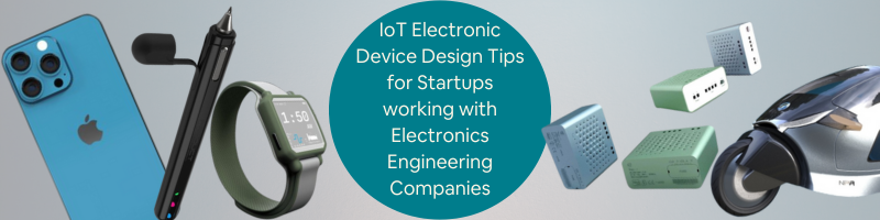 IoT Electronic Device Design Tips for Startups Working With Electronics Engineering Companies