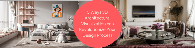 5 Ways 3D Architectural Visualization Can Revolutionize Your Design Process