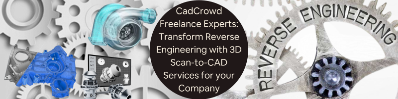 Cad Crowd Freelance Experts: Transform Reverse Engineering with 3D Scan-to-CAD Services for your Company