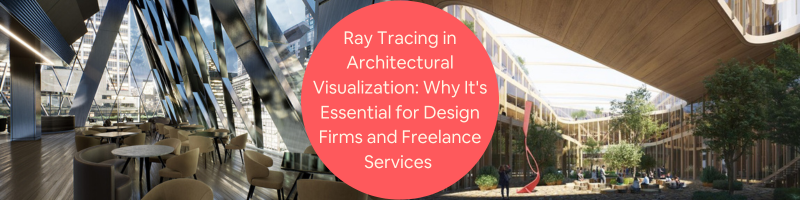 Ray Tracing in Architectural Visualization: Why It’s Essential for Design Firms and Freelance Services
