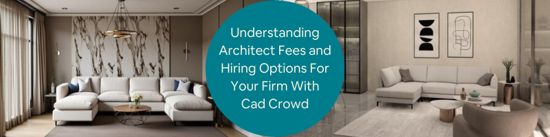 Understanding Architect Fees and Hiring Options for Your Firm with Cad Crowd