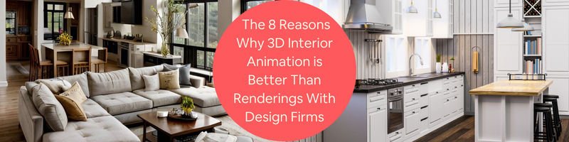 The 8 Reasons Why 3D Interior Animation is Better than Renderings with Design Firms