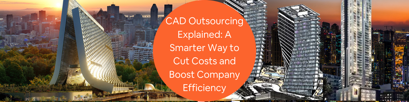 CAD Outsourcing Explained: A Smarter Way to Cut Costs and Boost Company Efficiency