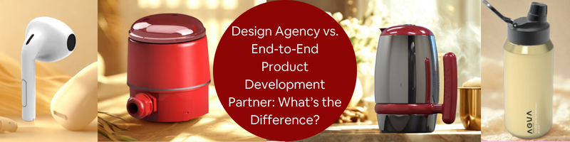 Design Agency vs. End-to-End Product Development Partner for Successful Products